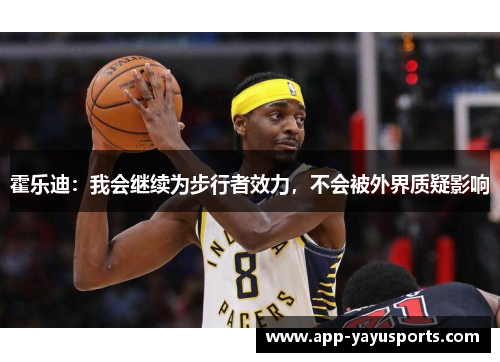 霍乐迪：我会继续为步行者效力，不会被外界质疑影响