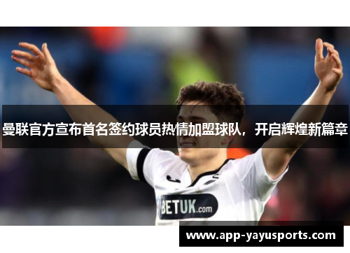 曼联官方宣布首名签约球员热情加盟球队，开启辉煌新篇章
