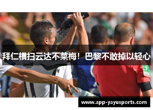 拜仁横扫云达不莱梅！巴黎不敢掉以轻心