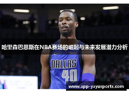 哈里森巴恩斯在NBA赛场的崛起与未来发展潜力分析