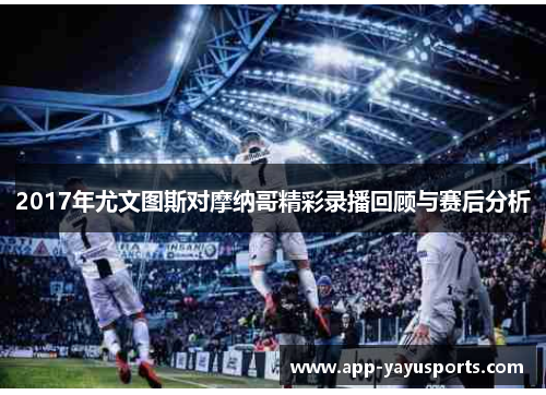 2017年尤文图斯对摩纳哥精彩录播回顾与赛后分析